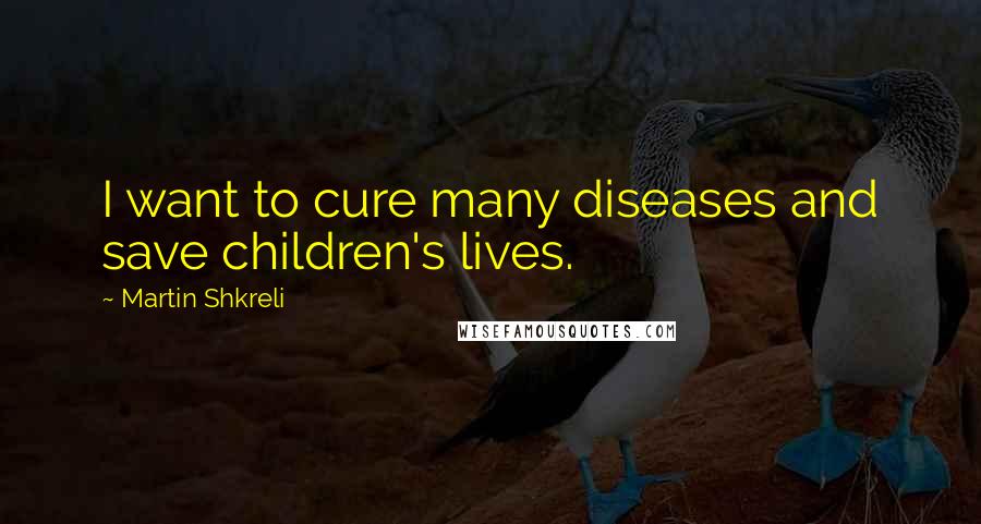 Martin Shkreli Quotes: I want to cure many diseases and save children's lives.
