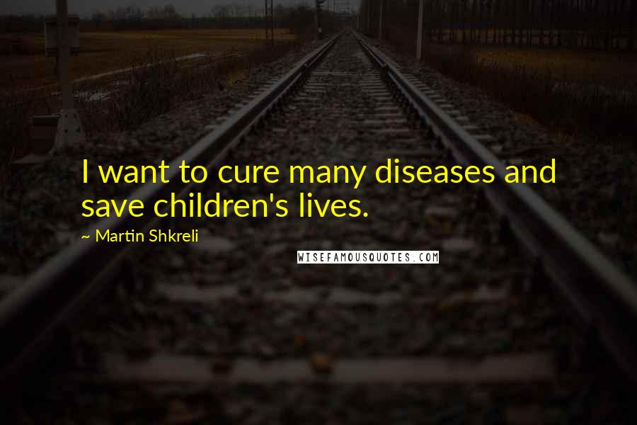 Martin Shkreli Quotes: I want to cure many diseases and save children's lives.