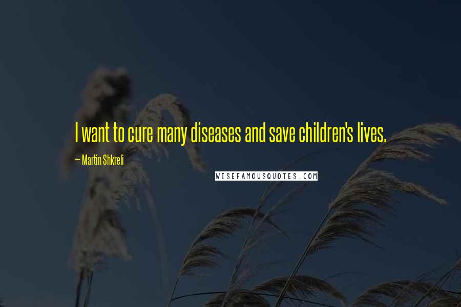 Martin Shkreli Quotes: I want to cure many diseases and save children's lives.