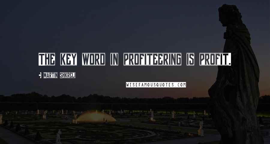 Martin Shkreli Quotes: The key word in profiteering is profit.