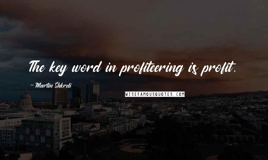 Martin Shkreli Quotes: The key word in profiteering is profit.