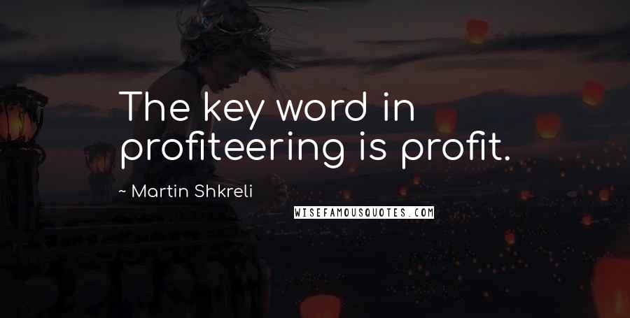 Martin Shkreli Quotes: The key word in profiteering is profit.