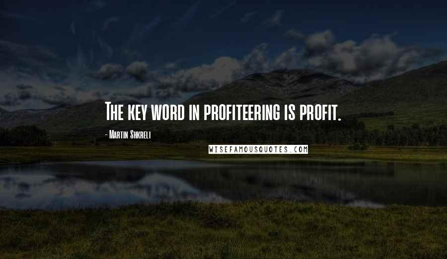 Martin Shkreli Quotes: The key word in profiteering is profit.