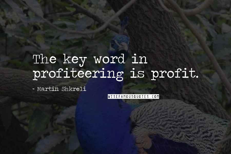 Martin Shkreli Quotes: The key word in profiteering is profit.