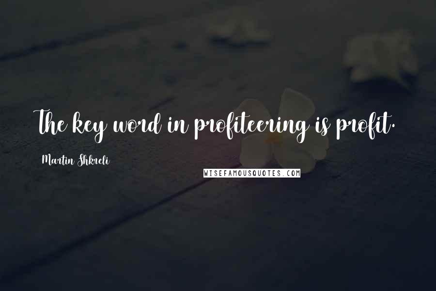 Martin Shkreli Quotes: The key word in profiteering is profit.