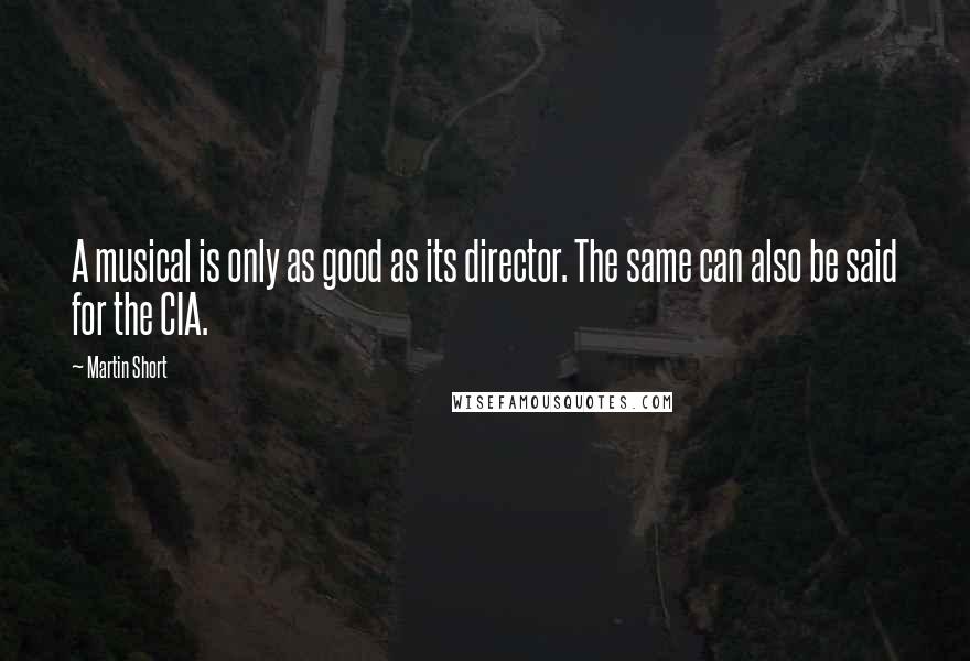 Martin Short Quotes: A musical is only as good as its director. The same can also be said for the CIA.