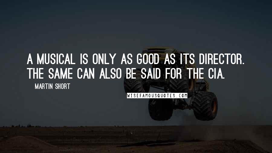 Martin Short Quotes: A musical is only as good as its director. The same can also be said for the CIA.