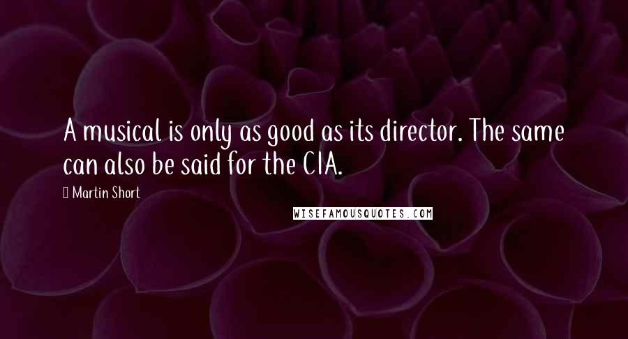 Martin Short Quotes: A musical is only as good as its director. The same can also be said for the CIA.