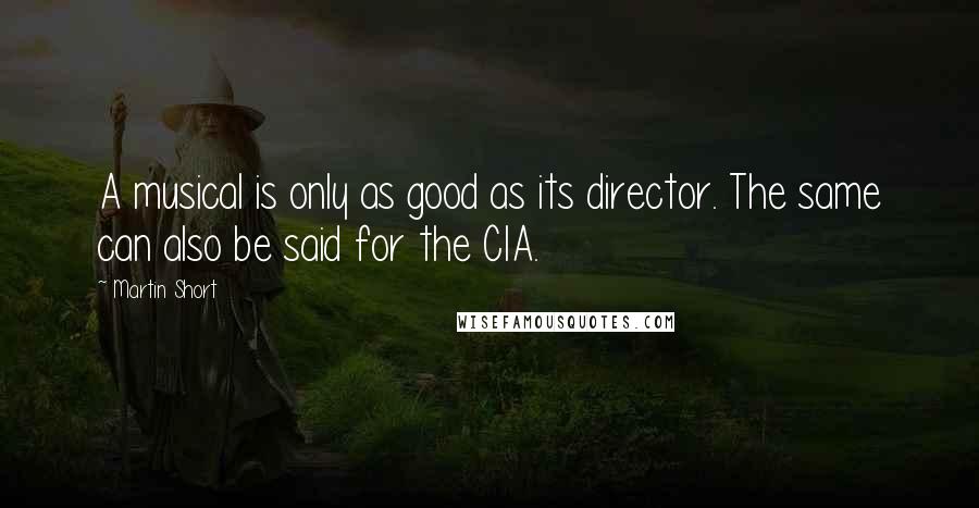 Martin Short Quotes: A musical is only as good as its director. The same can also be said for the CIA.