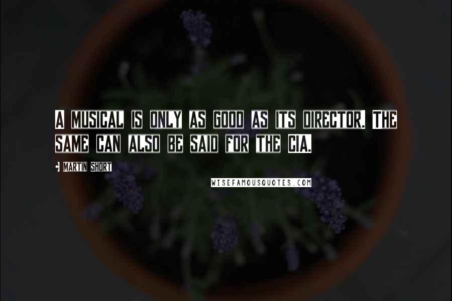 Martin Short Quotes: A musical is only as good as its director. The same can also be said for the CIA.