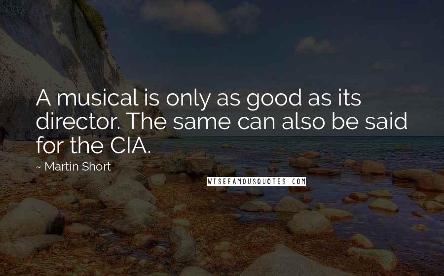 Martin Short Quotes: A musical is only as good as its director. The same can also be said for the CIA.