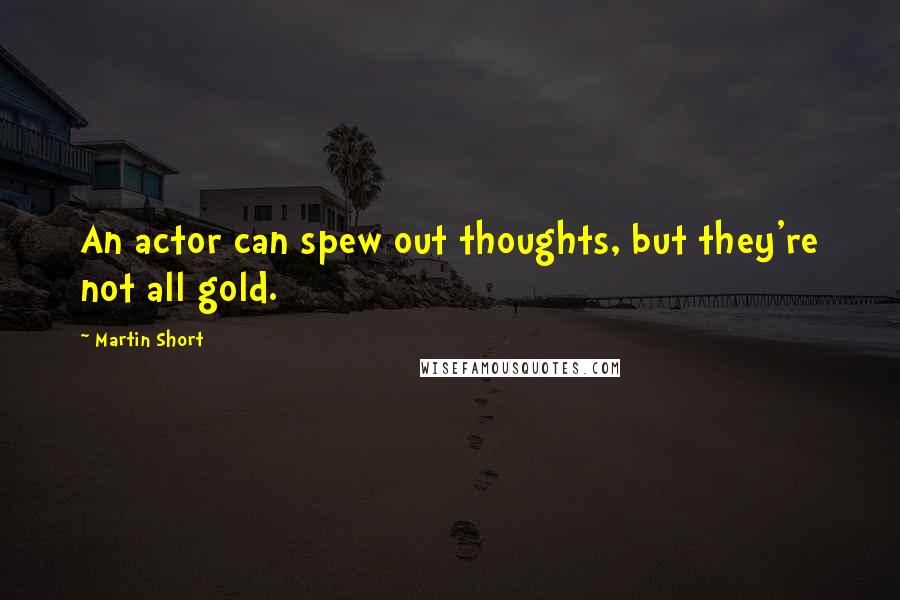 Martin Short Quotes: An actor can spew out thoughts, but they're not all gold.