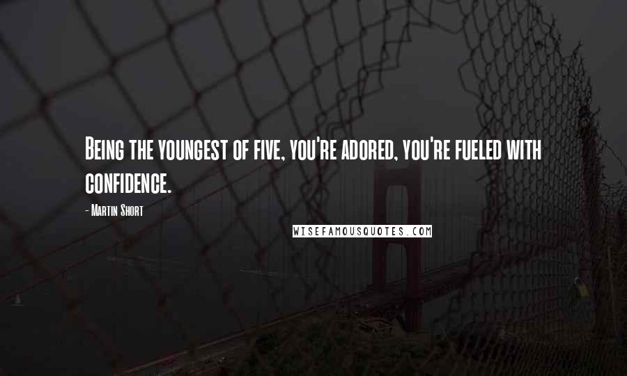 Martin Short Quotes: Being the youngest of five, you're adored, you're fueled with confidence.