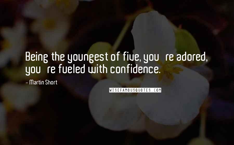 Martin Short Quotes: Being the youngest of five, you're adored, you're fueled with confidence.