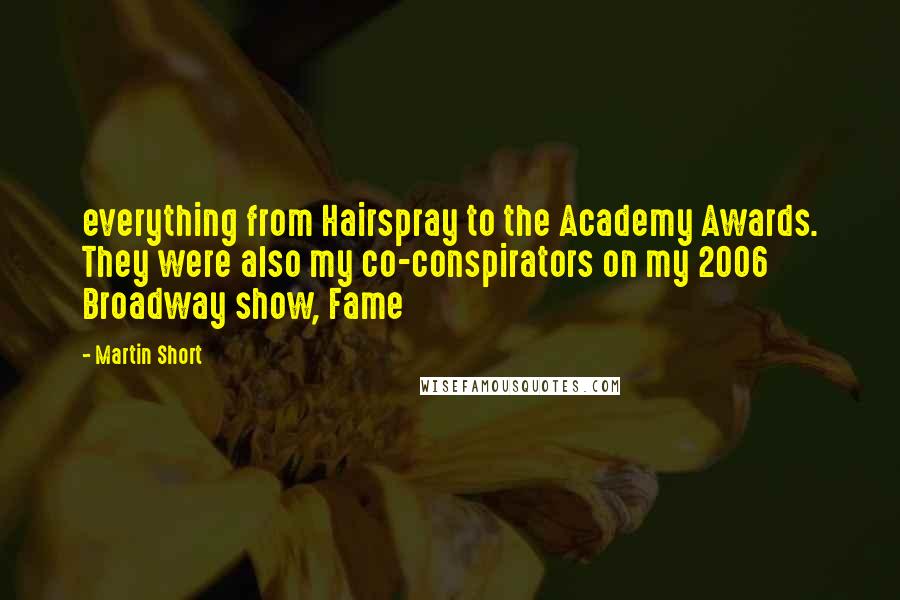 Martin Short Quotes: everything from Hairspray to the Academy Awards. They were also my co-conspirators on my 2006 Broadway show, Fame