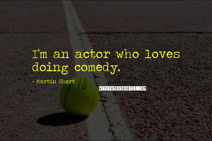 Martin Short Quotes: I'm an actor who loves doing comedy.