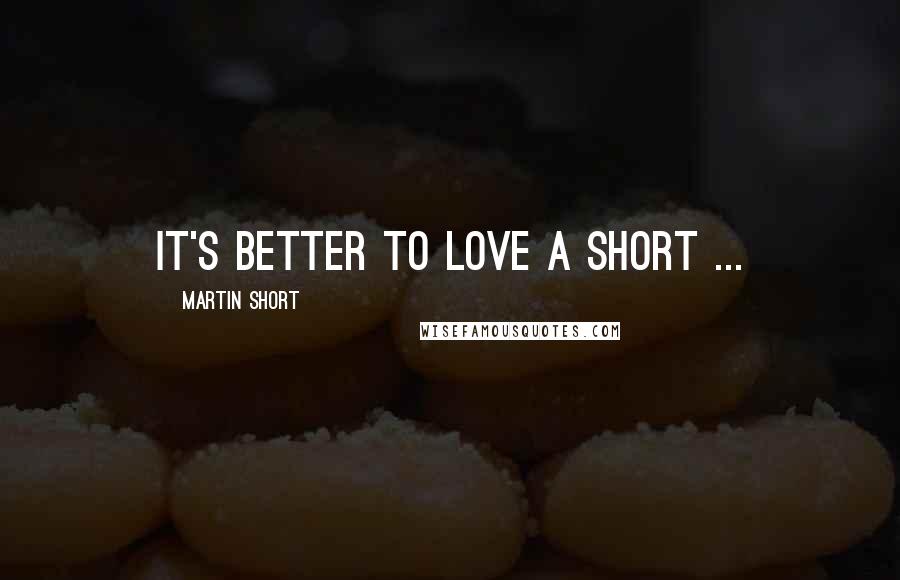 Martin Short Quotes: It's better to love a short ...