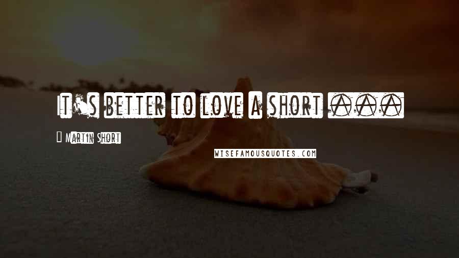 Martin Short Quotes: It's better to love a short ...