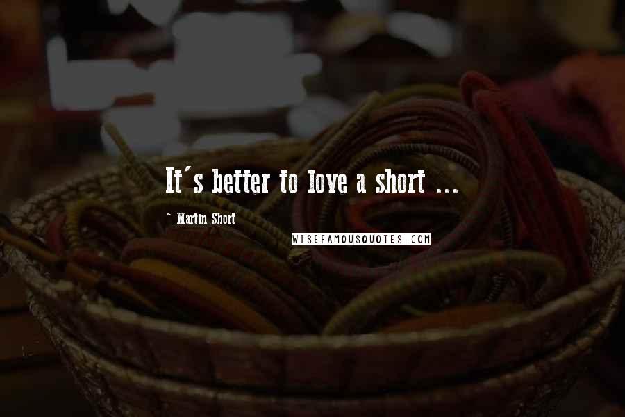 Martin Short Quotes: It's better to love a short ...
