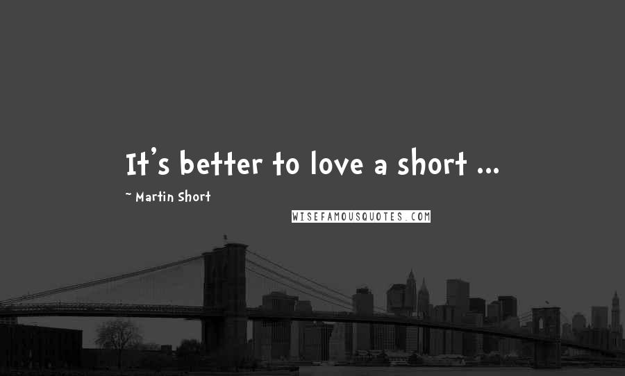 Martin Short Quotes: It's better to love a short ...