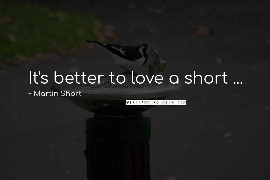 Martin Short Quotes: It's better to love a short ...