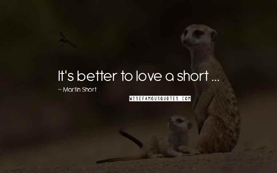 Martin Short Quotes: It's better to love a short ...