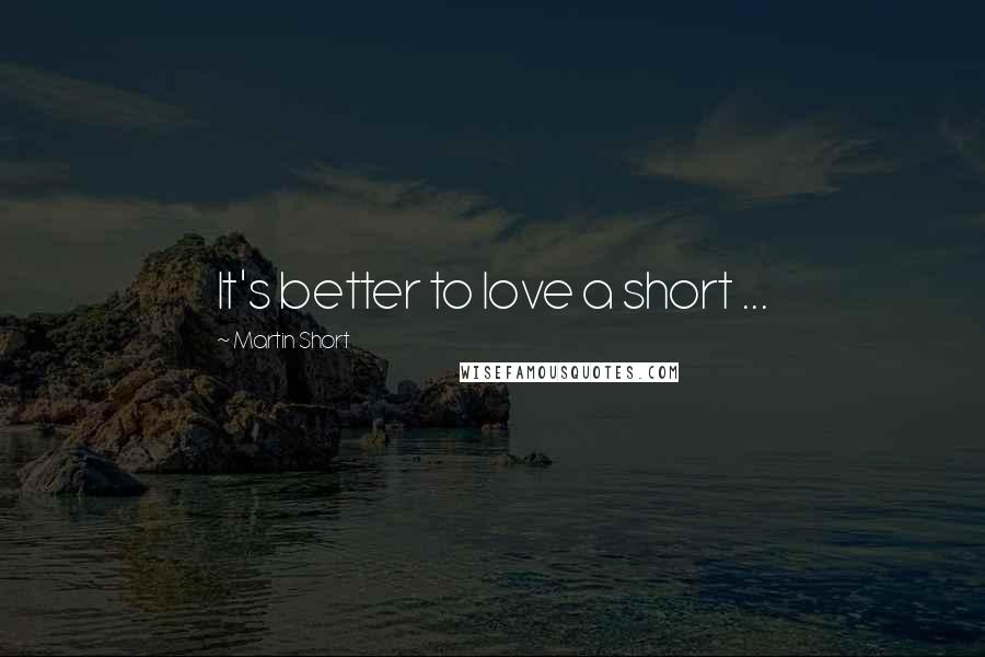 Martin Short Quotes: It's better to love a short ...