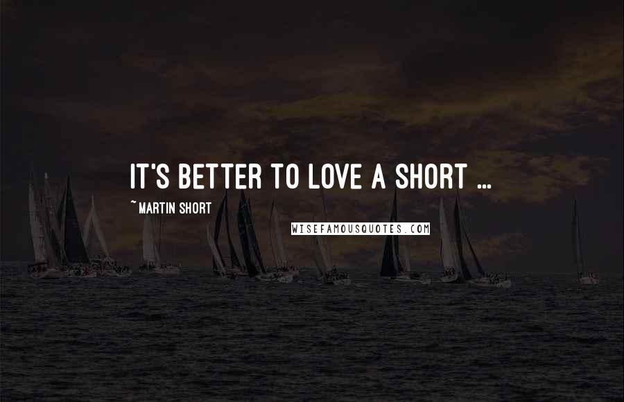 Martin Short Quotes: It's better to love a short ...