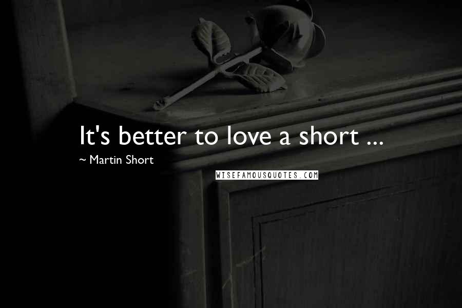 Martin Short Quotes: It's better to love a short ...