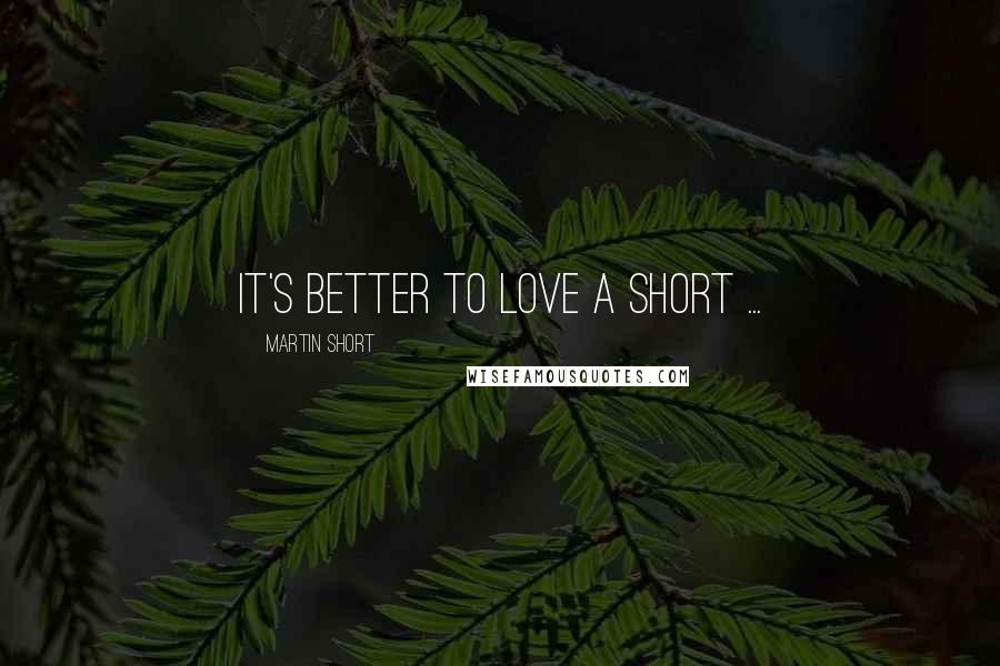 Martin Short Quotes: It's better to love a short ...