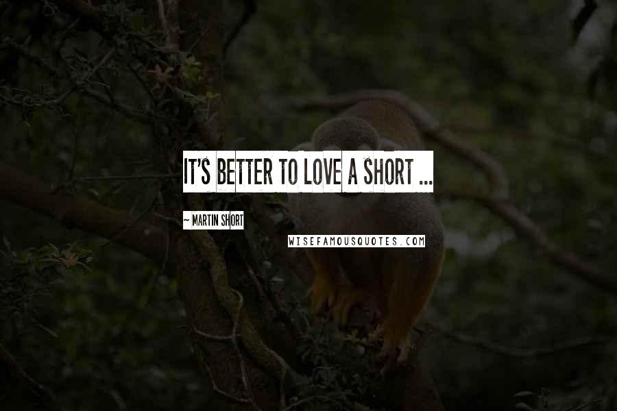Martin Short Quotes: It's better to love a short ...