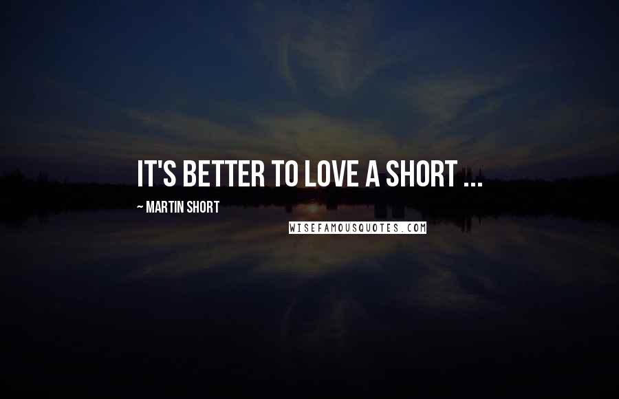 Martin Short Quotes: It's better to love a short ...