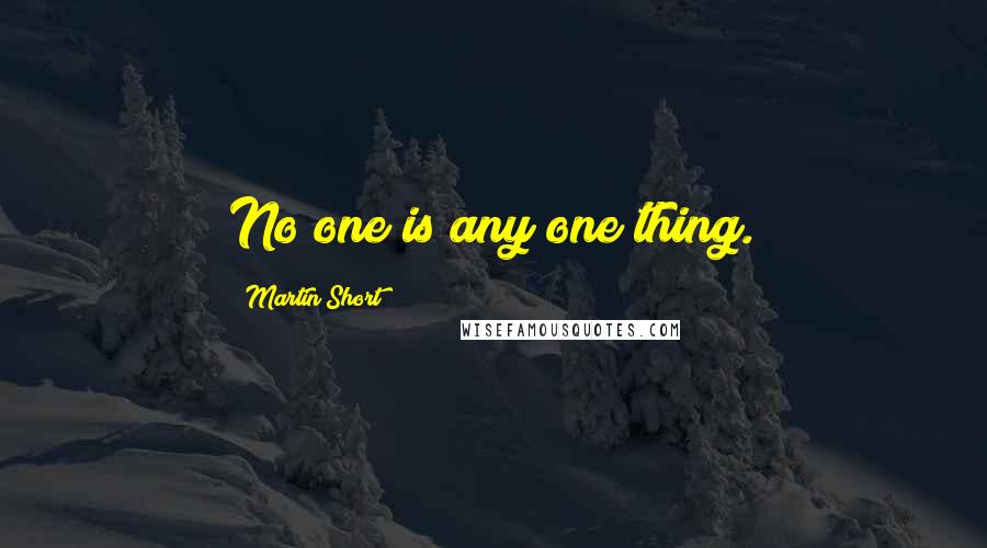 Martin Short Quotes: No one is any one thing.