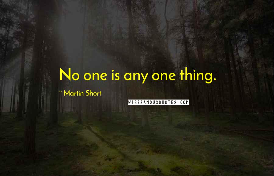 Martin Short Quotes: No one is any one thing.
