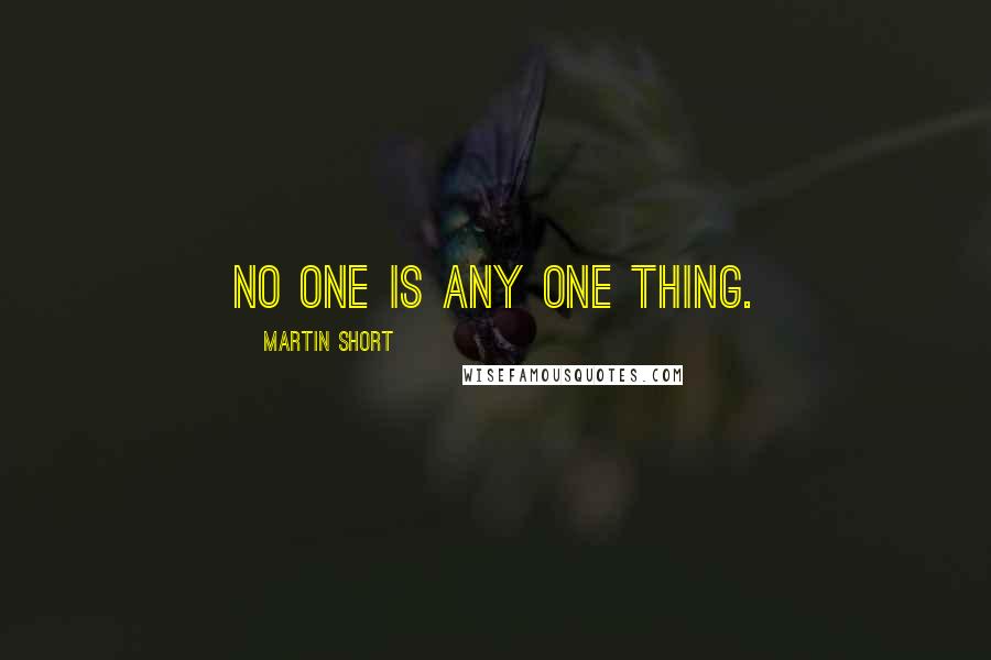 Martin Short Quotes: No one is any one thing.