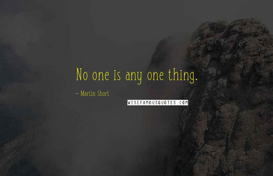 Martin Short Quotes: No one is any one thing.