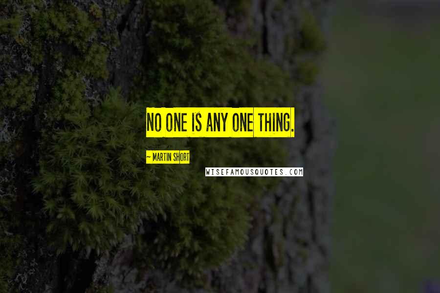 Martin Short Quotes: No one is any one thing.