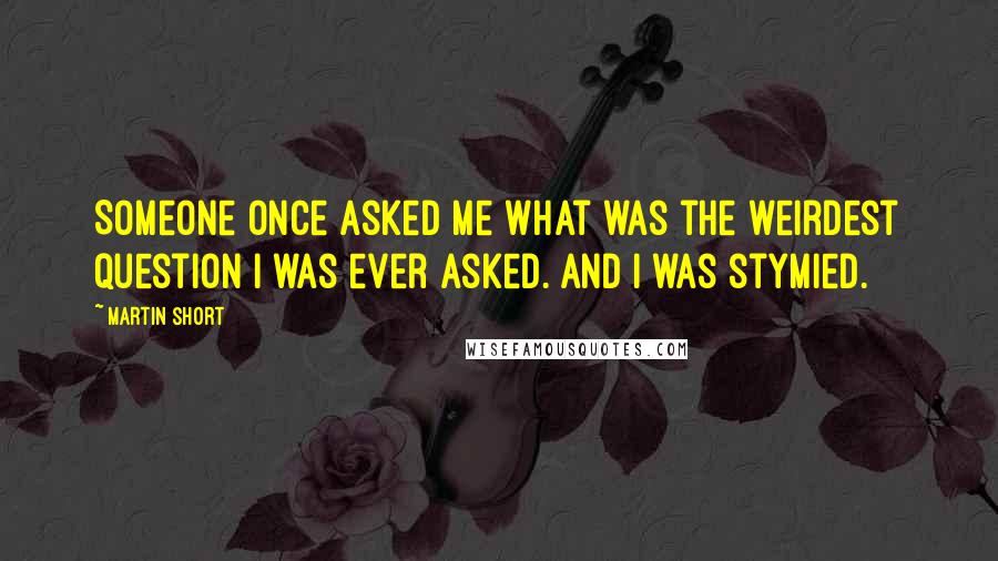 Martin Short Quotes: Someone once asked me what was the weirdest question I was ever asked. And I was stymied.