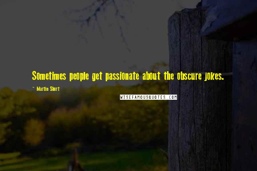 Martin Short Quotes: Sometimes people get passionate about the obscure jokes.