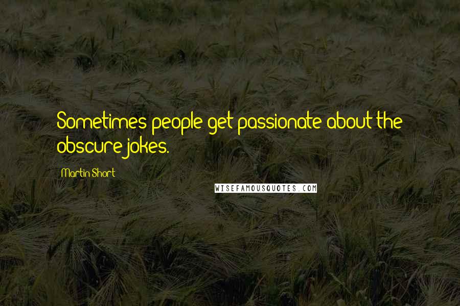 Martin Short Quotes: Sometimes people get passionate about the obscure jokes.