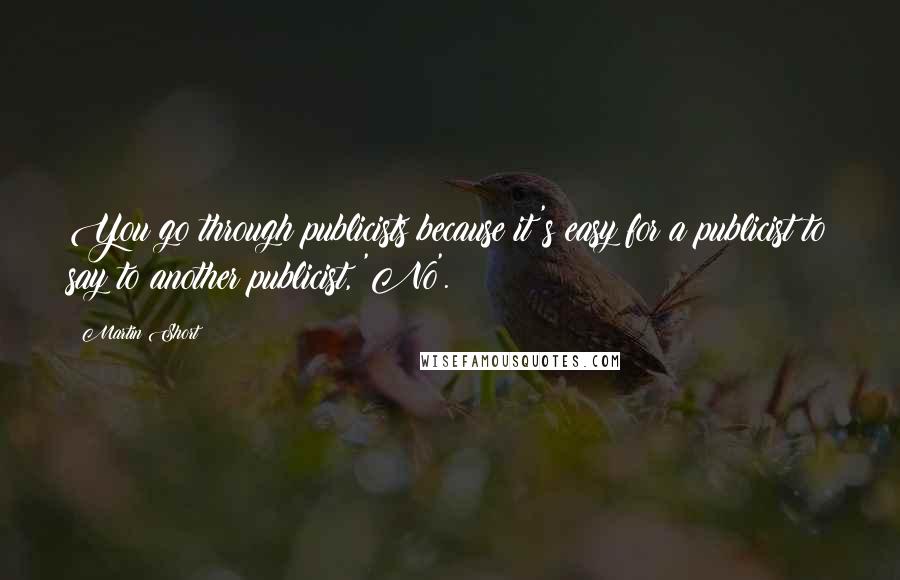 Martin Short Quotes: You go through publicists because it's easy for a publicist to say to another publicist, 'No'.