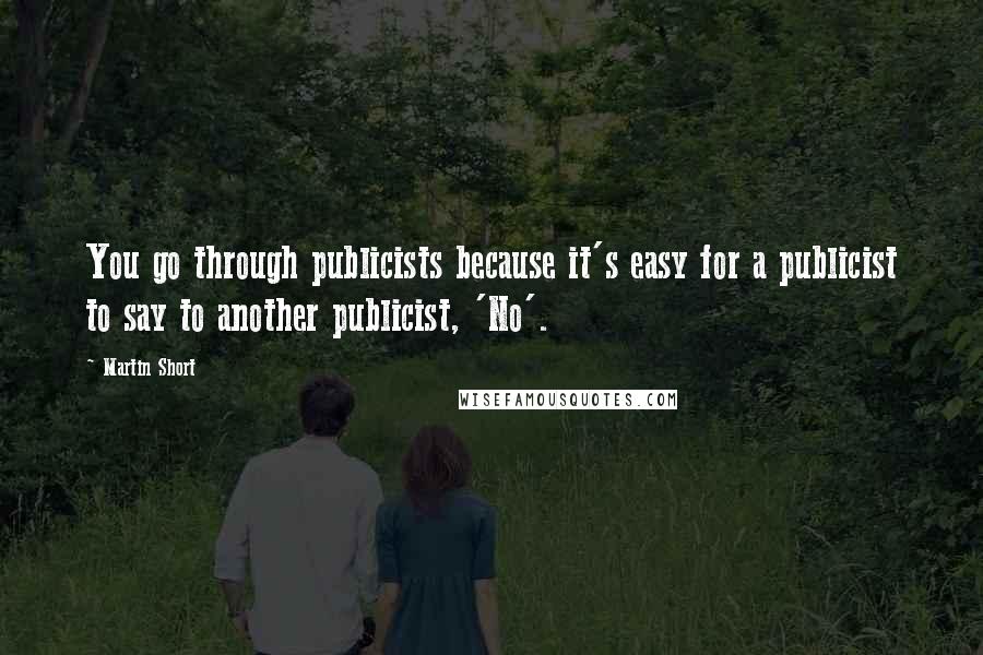 Martin Short Quotes: You go through publicists because it's easy for a publicist to say to another publicist, 'No'.