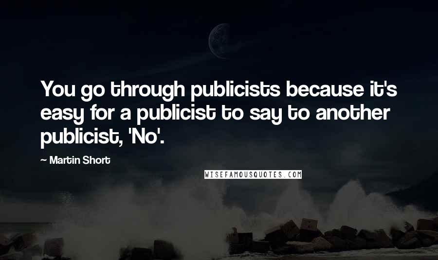 Martin Short Quotes: You go through publicists because it's easy for a publicist to say to another publicist, 'No'.