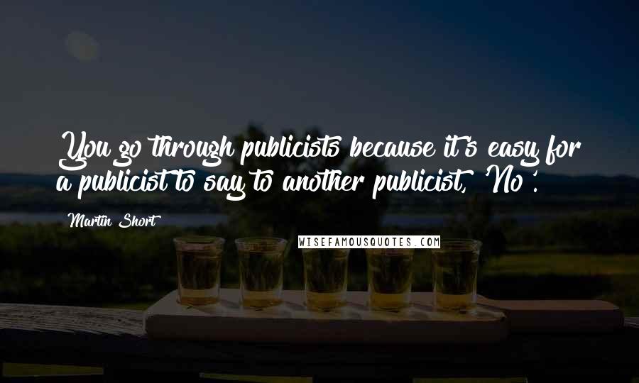 Martin Short Quotes: You go through publicists because it's easy for a publicist to say to another publicist, 'No'.