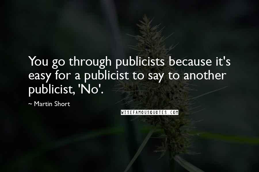 Martin Short Quotes: You go through publicists because it's easy for a publicist to say to another publicist, 'No'.