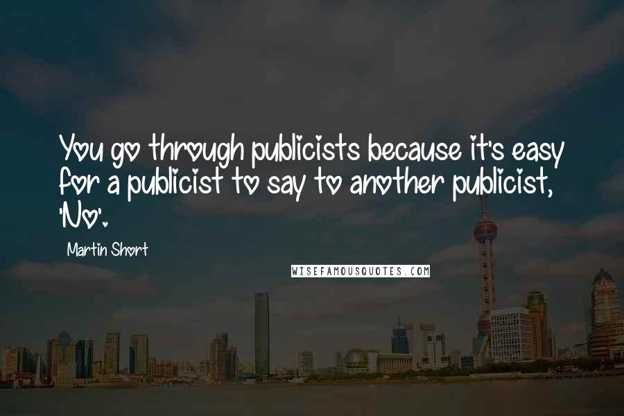 Martin Short Quotes: You go through publicists because it's easy for a publicist to say to another publicist, 'No'.