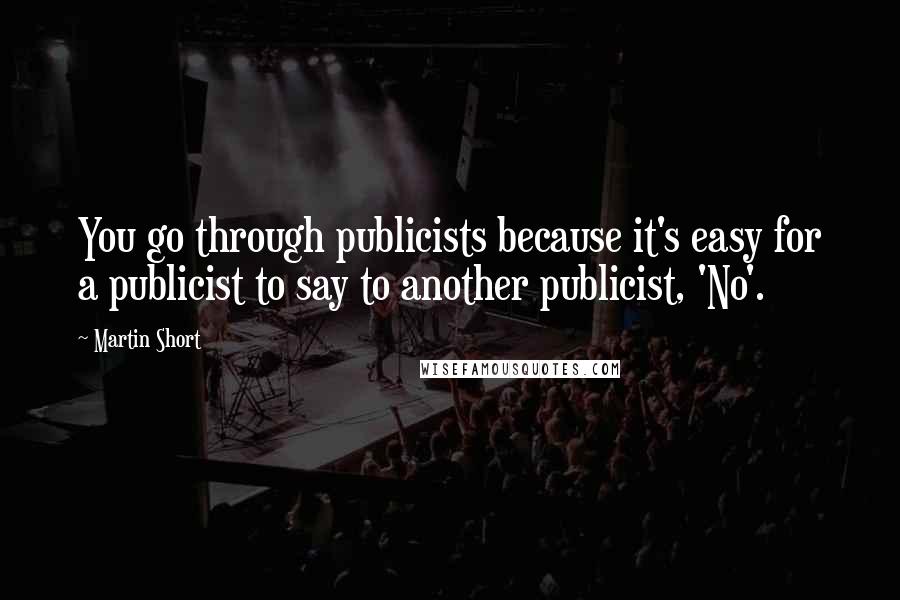 Martin Short Quotes: You go through publicists because it's easy for a publicist to say to another publicist, 'No'.