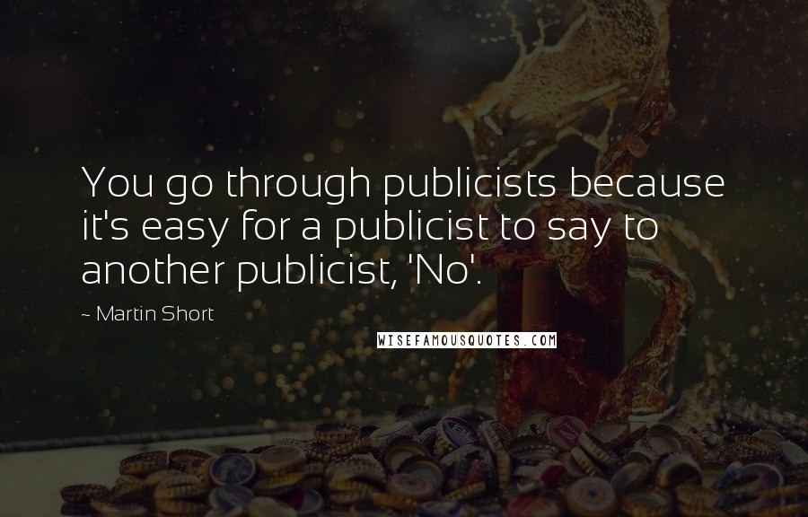 Martin Short Quotes: You go through publicists because it's easy for a publicist to say to another publicist, 'No'.