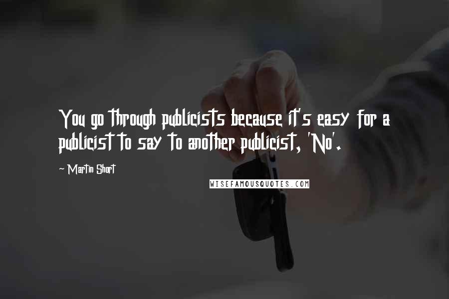 Martin Short Quotes: You go through publicists because it's easy for a publicist to say to another publicist, 'No'.