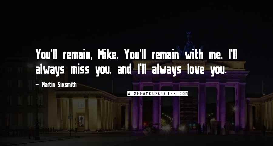 Martin Sixsmith Quotes: You'll remain, Mike. You'll remain with me. I'll always miss you, and I'll always love you.